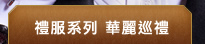 禮服系列  華麗巡禮